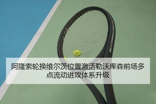 阿隆索轮换维尔茨位置激活勒沃库森前场多点流动进攻体系升级
